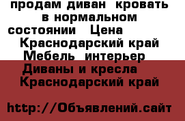 продам диван -кровать в нормальном состоянии › Цена ­ 2 500 - Краснодарский край Мебель, интерьер » Диваны и кресла   . Краснодарский край